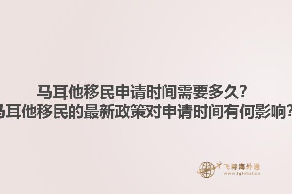 马耳他移民申请时间需要多久？马耳他移民的最新政策对申请时间有何影响？