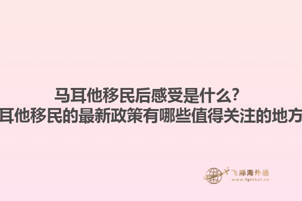 马耳他移民后感受是什么？马耳他移民的最新政策有哪些值得关注的地方？