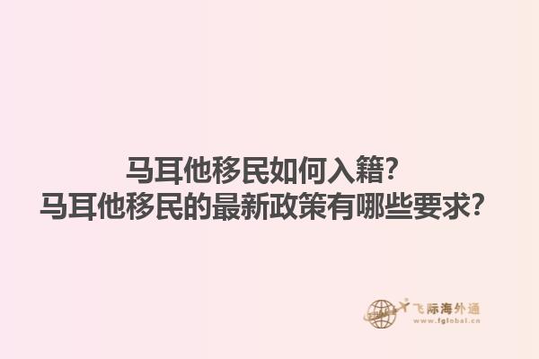马耳他移民如何入籍？马耳他移民的最新政策有哪些要求？