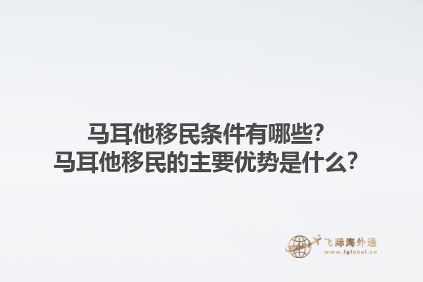 马耳他移民条件有哪些？马耳他移民的主要优势是什么？
