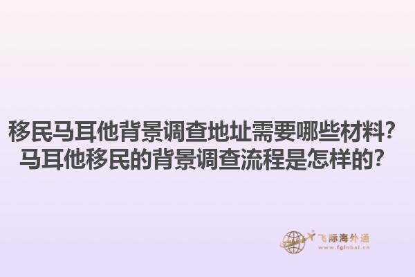 移民马耳他背景调查地址需要哪些材料？马耳他移民的背景调查流程是怎样的？