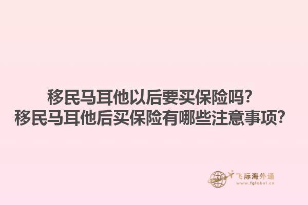 移民马耳他以后要买保险吗？移民马耳他后买保险有哪些注意事项？