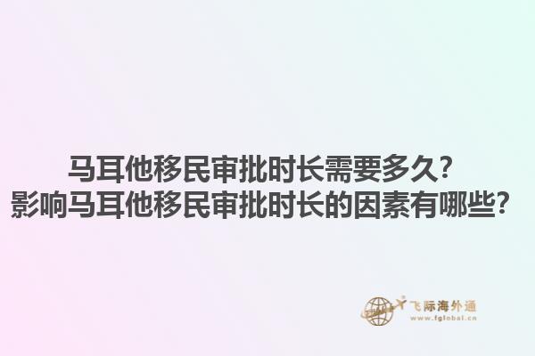 马耳他移民审批时长需要多久？影响马耳他移民审批时长的因素有哪些？1.jpg