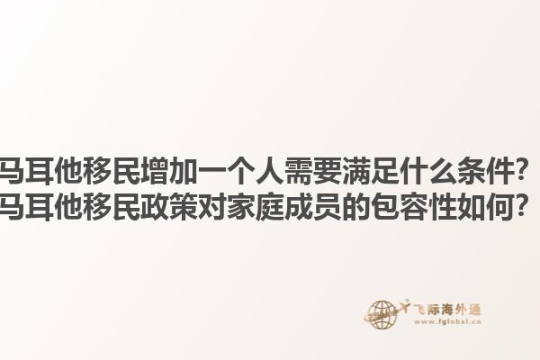 马耳他移民增加一个人需要满足什么条件？马耳他移民政策对家庭成员的包容性如何？1.jpg