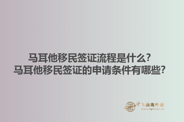 马耳他移民签证流程是什么？马耳他移民签证的申请条件有哪些？1.jpg
