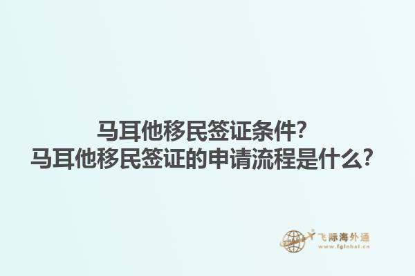 马耳他移民签证条件？马耳他移民签证的申请流程是什么？1.jpg