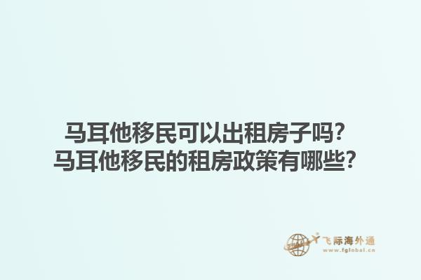马耳他移民可以出租房子吗？马耳他移民的租房政策有哪些？1.jpg