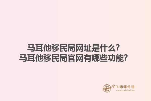 马耳他移民局网址是什么？马耳他移民局官网有哪些功能？1.jpg