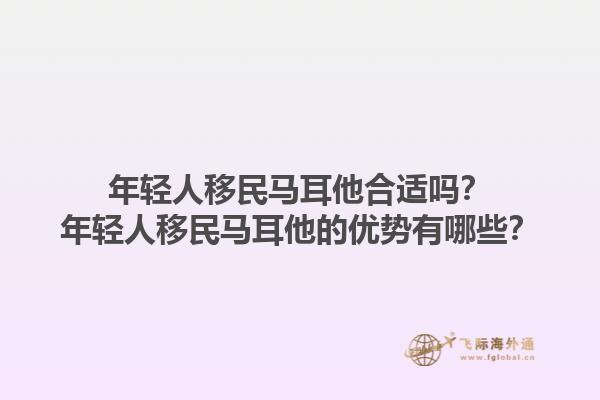 年轻人移民马耳他合适吗？年轻人移民马耳他的优势有哪些？1.jpg