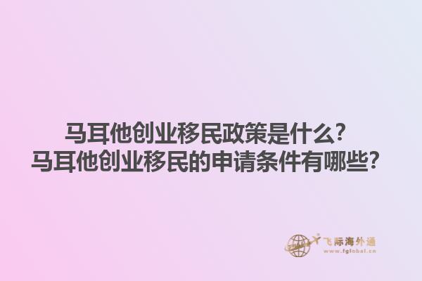 马耳他创业移民政策是什么？马耳他创业移民的申请条件有哪些？1.jpg