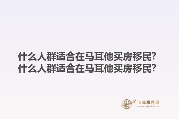 什么人群适合在马耳他买房移民？什么人群适合在马耳他买房移民？1.jpg