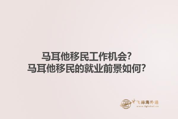 马耳他移民工作机会？马耳他移民的就业前景如何？1.jpg
