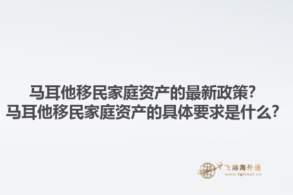 马耳他移民家庭资产的最新政策？马耳他移民家庭资产的具体要求是什么？1.jpg