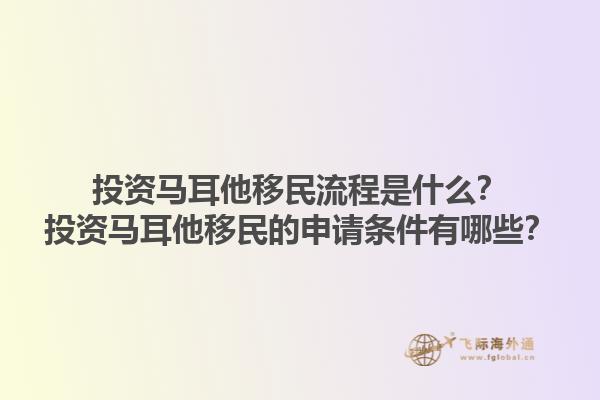 投资马耳他移民流程是什么？投资马耳他移民的申请条件有哪些？1.jpg