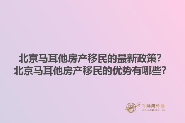 北京马耳他房产移民的最新政策？北京马耳他房产移民的优势有哪些？1.jpg