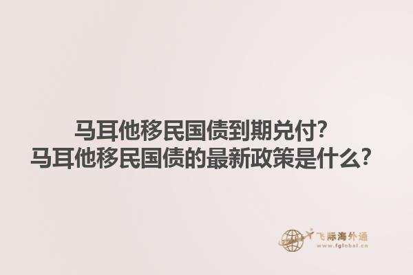 马耳他移民国债到期兑付？马耳他移民国债的最新政策是什么？1.jpg