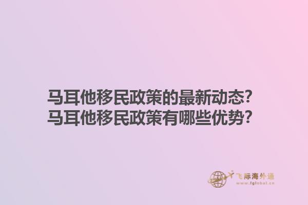 马耳他移民政策的最新动态？马耳他移民政策有哪些优势？1.jpg