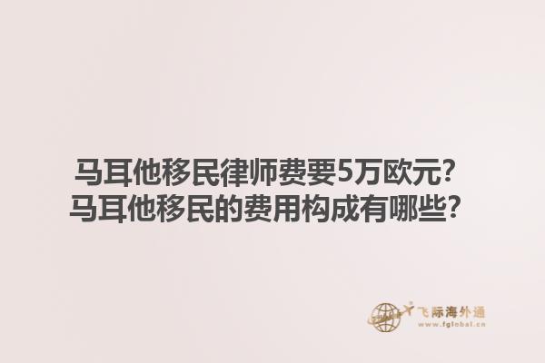 马耳他移民律师费要5万欧元？马耳他移民的费用构成有哪些？1.jpg