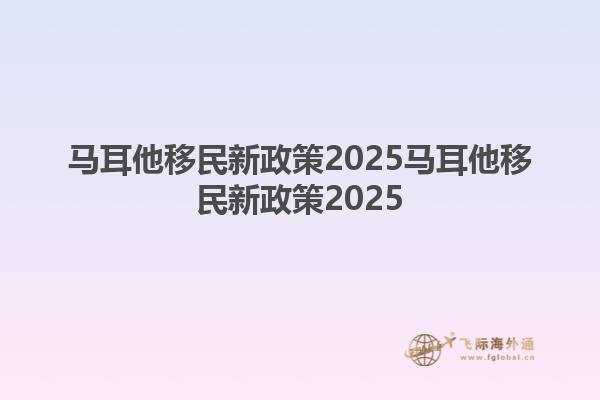 马耳他移民新政策2025马耳他移民新政策20251.jpg