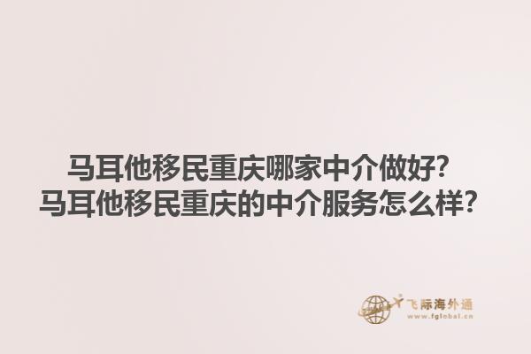 马耳他移民重庆哪家中介做好？马耳他移民重庆的中介服务怎么样？1.jpg