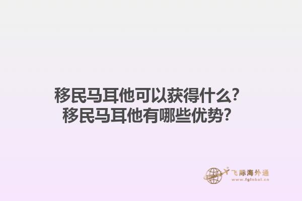 移民马耳他可以获得什么？移民马耳他有哪些优势？1.jpg