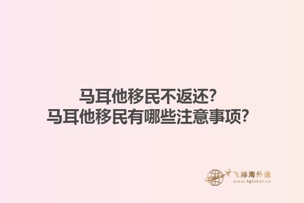 马耳他移民不返还？马耳他移民有哪些注意事项？1.jpg