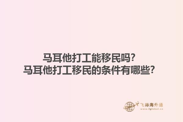 马耳他打工能移民吗？马耳他打工移民的条件有哪些？1.jpg