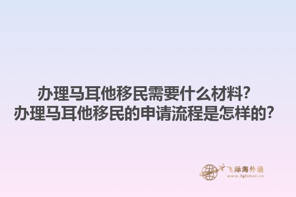 办理马耳他移民需要什么材料？办理马耳他移民的申请流程是怎样的？1.jpg