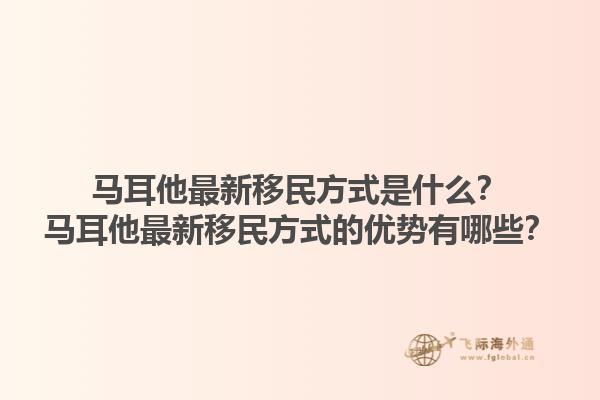 马耳他最新移民方式是什么？马耳他最新移民方式的优势有哪些？1.jpg
