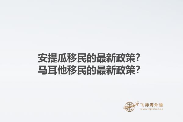 安提瓜移民的最新政策？马耳他移民的最新政策？1.jpg