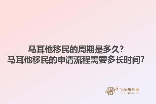 马耳他移民的周期是多久？马耳他移民的申请流程需要多长时间？1.jpg