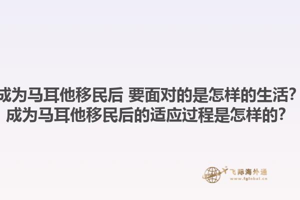 成为马耳他移民后 要面对的是怎样的生活？成为马耳他移民后的适应过程是怎样的？1.jpg