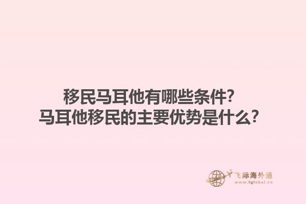 移民马耳他有哪些条件？马耳他移民的主要优势是什么？1.jpg