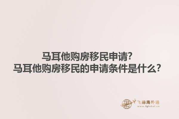 马耳他购房移民申请？马耳他购房移民的申请条件是什么？1.jpg