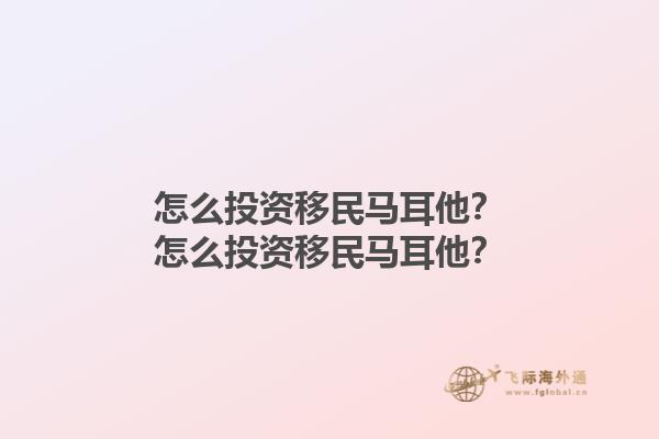 怎么投资移民马耳他？怎么投资移民马耳他？1.jpg