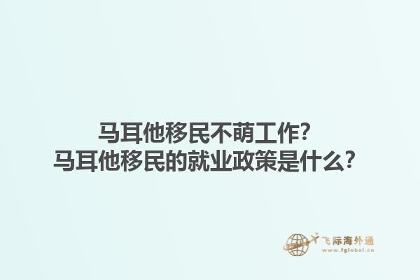 马耳他移民不萌工作？马耳他移民的就业政策是什么？1.jpg
