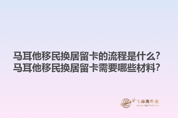 马耳他移民换居留卡的流程是什么？马耳他移民换居留卡需要哪些材料？1.jpg