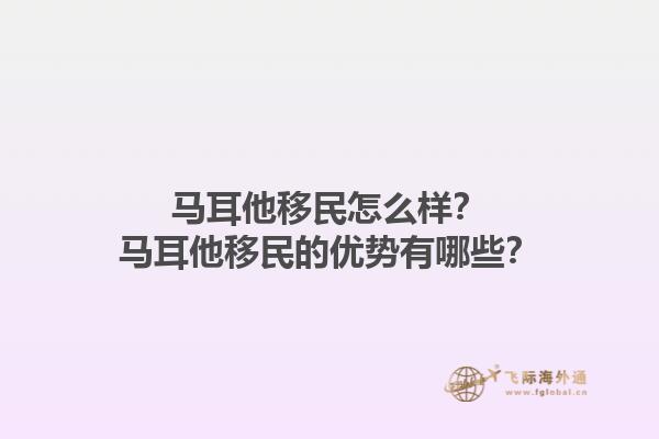 马耳他移民怎么样？马耳他移民的优势有哪些？1.jpg