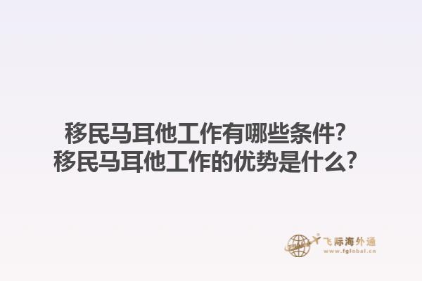 移民马耳他工作有哪些条件？移民马耳他工作的优势是什么？1.jpg