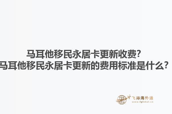 马耳他移民永居卡更新收费？马耳他移民永居卡更新的费用标准是什么？1.jpg
