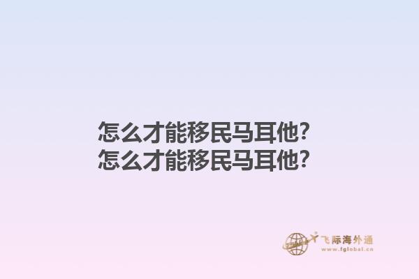 怎么才能移民马耳他？怎么才能移民马耳他？1.jpg