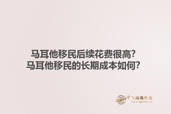 马耳他移民后续花费很高？马耳他移民的长期成本如何？1.jpg