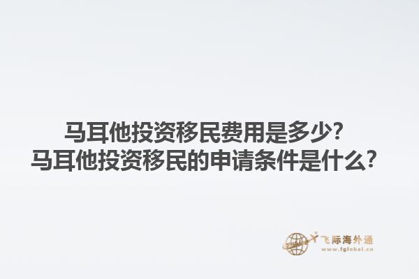 马耳他投资移民费用是多少？马耳他投资移民的申请条件是什么？1.jpg