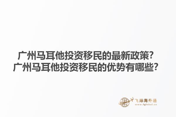 广州马耳他投资移民的最新政策？广州马耳他投资移民的优势有哪些？1.jpg