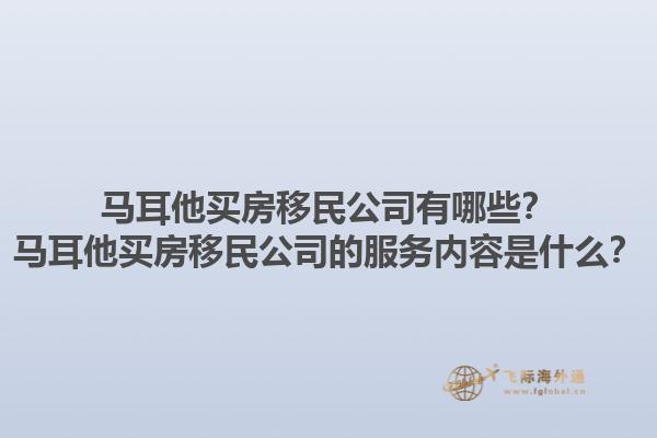 马耳他买房移民公司有哪些？马耳他买房移民公司的服务内容是什么？1.jpg