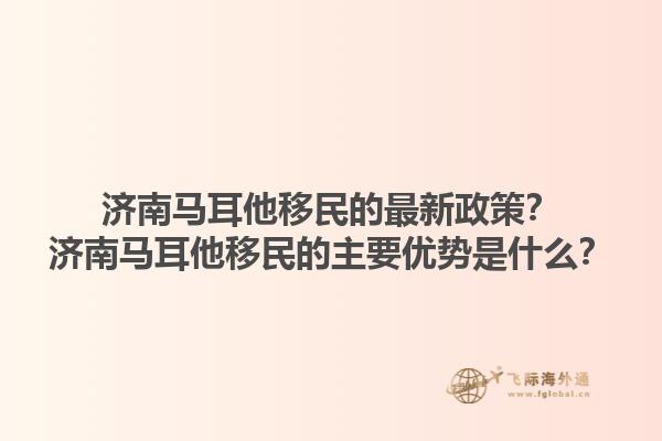 济南马耳他移民的最新政策？济南马耳他移民的主要优势是什么？1.jpg