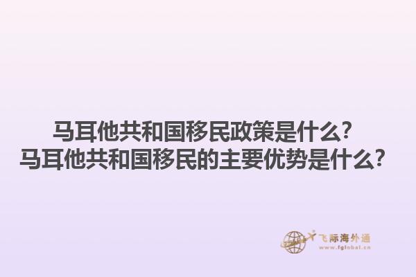 马耳他共和国移民政策是什么？马耳他共和国移民的主要优势是什么？1.jpg