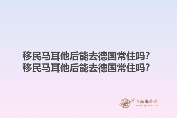 移民马耳他后能去德国常住吗？移民马耳他后能去德国常住吗？1.jpg