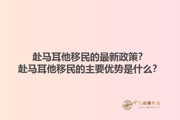 赴马耳他移民的最新政策？赴马耳他移民的主要优势是什么？1.jpg