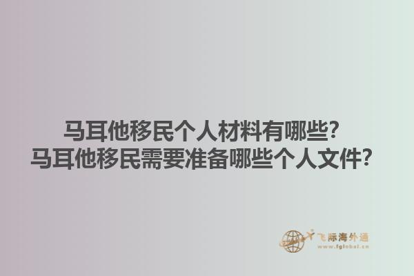 马耳他移民个人材料有哪些？马耳他移民需要准备哪些个人文件？1.jpg